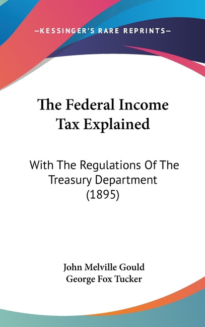 Federal Income Tax Explained: With The Regulations Of The Treasury Department (1895) - Ingram