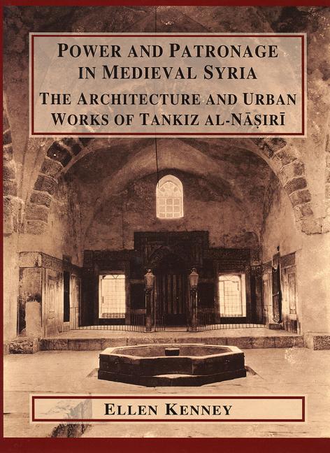 Power and Patronage in Medieval Syria: The Architecture and Urban Works of Tankiz Al-Nasiri - Ingram