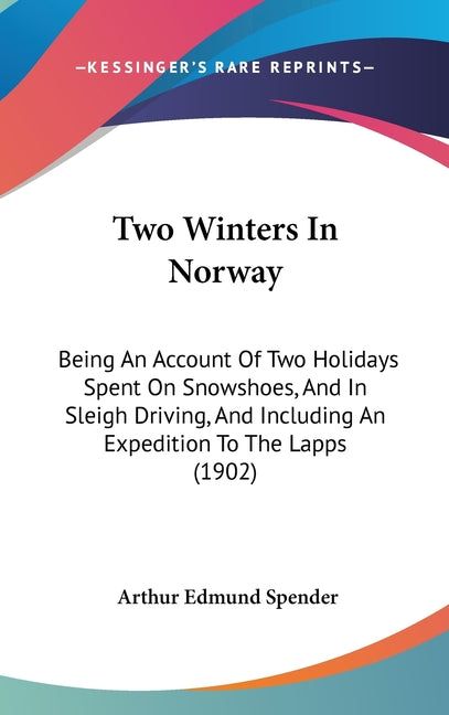 Two Winters In Norway: Being An Account Of Two Holidays Spent On Snowshoes, And In Sleigh Driving, And Including An Expedition To The Lapps (1902) - Ingram