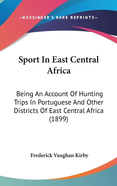 Sport In East Central Africa: Being An Account Of Hunting Trips In Portuguese And Other Districts Of East Central Africa (1899) - Ingram