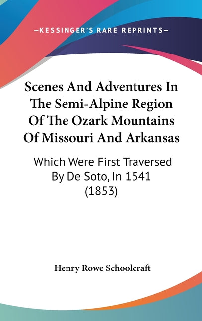 Scenes And Adventures In The Semi-Alpine Region Of The Ozark Mountains Of Missouri And Arkansas: Which Were First Traversed By De Soto, In 1541 (1853) - Ingram