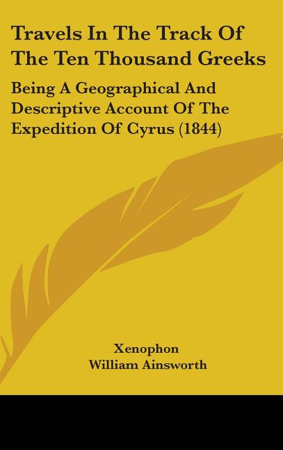 Travels In The Track Of The Ten Thousand Greeks: Being A Geographical And Descriptive Account Of The Expedition Of Cyrus (1844) - Ingram