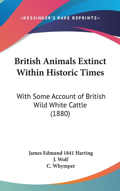 British Animals Extinct Within Historic Times: With Some Account of British Wild White Cattle (1880) - Ingram
