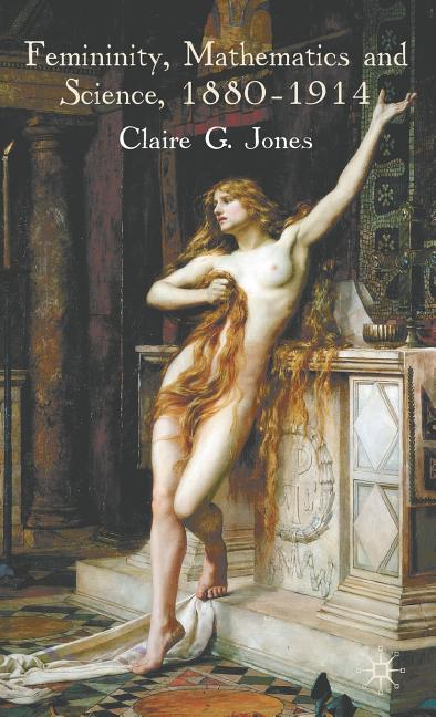 Femininity, Mathematics and Science, 1880-1914 (2009) - Ingram