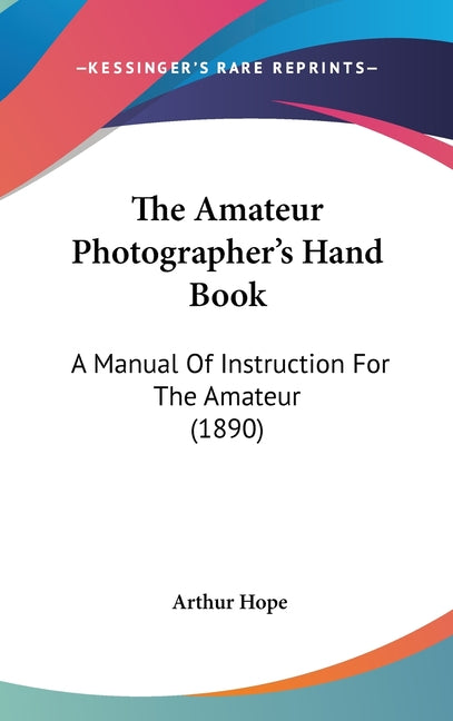 Amateur Photographer's Hand Book: A Manual Of Instruction For The Amateur (1890) - Ingram