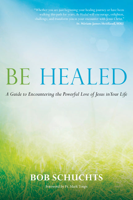 Be Healed: A Guide to Encountering the Powerful Love of Jesus in Your Life - Ingram