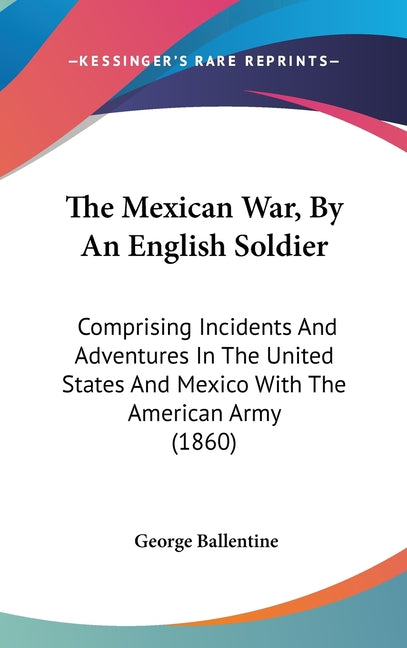 Mexican War, By An English Soldier: Comprising Incidents And Adventures In The United States And Mexico With The American Army (1860) - Ingram