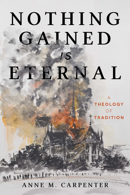 Nothing Gained Is Eternal: A Theology of Tradition - Ingram
