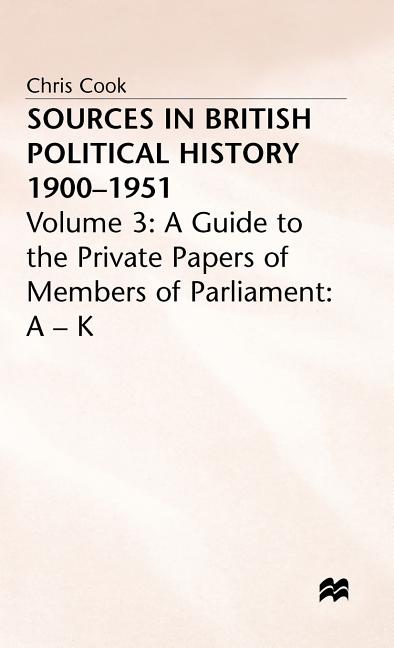 Sources in British Political History, 1900-1951: Volume 3: A Guide to the Private Papers of Members of Parliament: A-K (1977) - Ingram