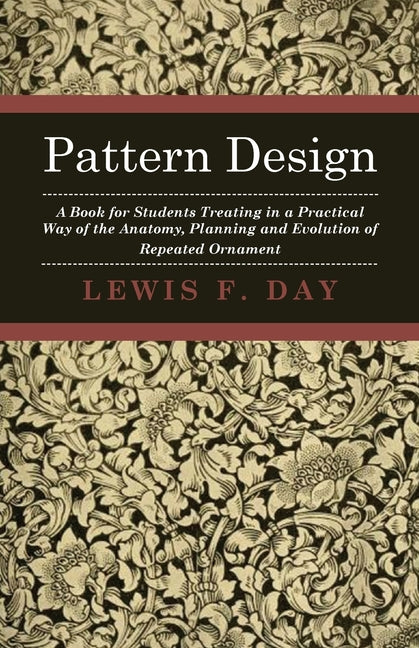 Pattern Design - A Book for Students Treating in a Practical Way of the Anatomy, Planning and Evolution of Repeated Ornament - Ingram