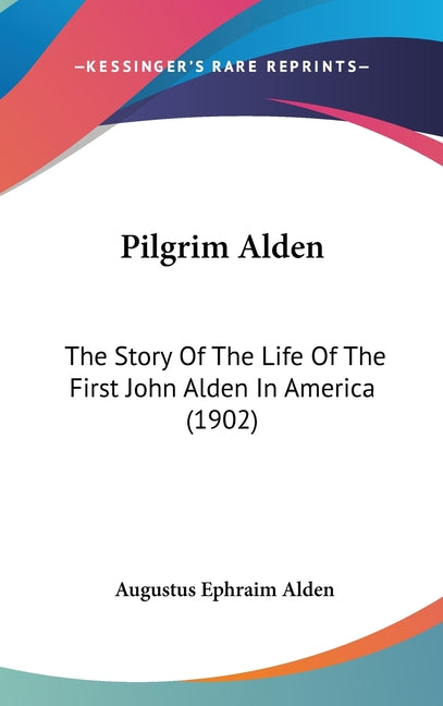 Pilgrim Alden: The Story Of The Life Of The First John Alden In America (1902) - Ingram