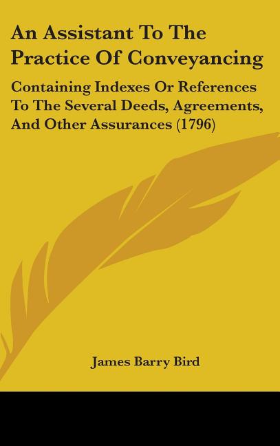 Assistant To The Practice Of Conveyancing: Containing Indexes Or References To The Several Deeds, Agreements, And Other Assurances (1796) - Ingram