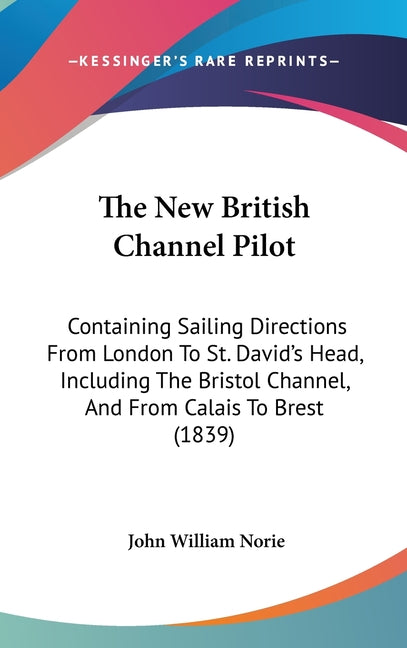 New British Channel Pilot: Containing Sailing Directions From London To St. David's Head, Including The Bristol Channel, And From Calais To Brest (183 - Ingram