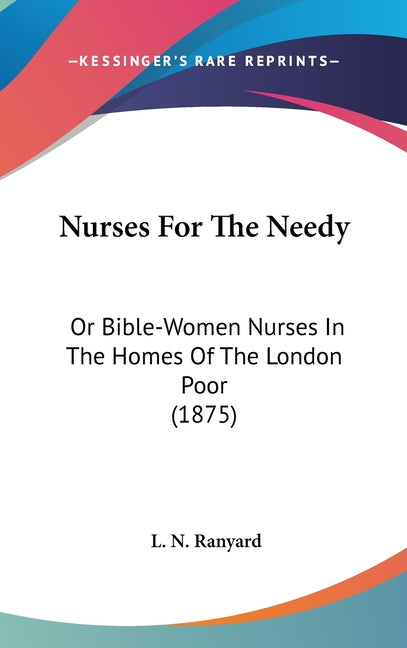 Nurses For The Needy: Or Bible-Women Nurses In The Homes Of The London Poor (1875) - Ingram