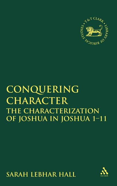 Conquering Character: The Characterization of Joshua in Joshua 1-12 - Ingram