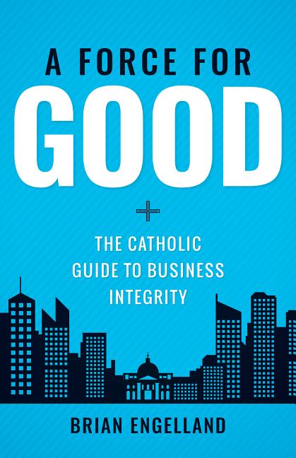 Force for Good: The Catholic Guide to Business Integrity - Ingram