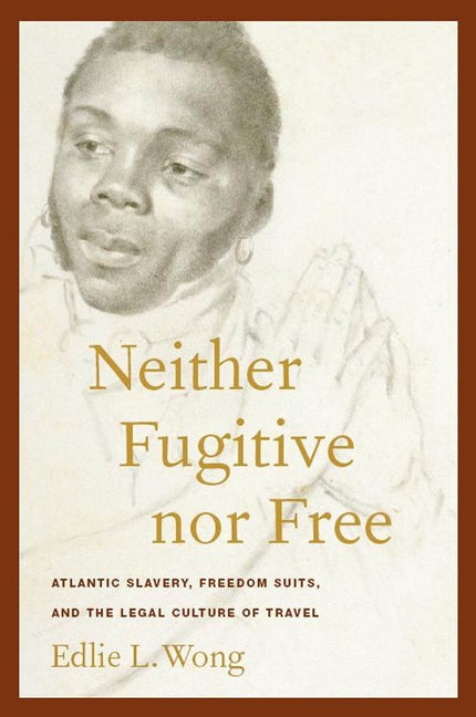 Neither Fugitive Nor Free: Atlantic Slavery, Freedom Suits, and the Legal Culture of Travel - Ingram