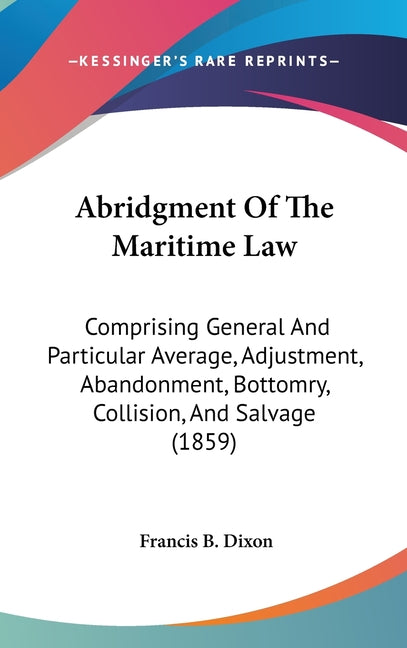 Abridgment Of The Maritime Law: Comprising General And Particular Average, Adjustment, Abandonment, Bottomry, Collision, And Salvage (1859) - Ingram