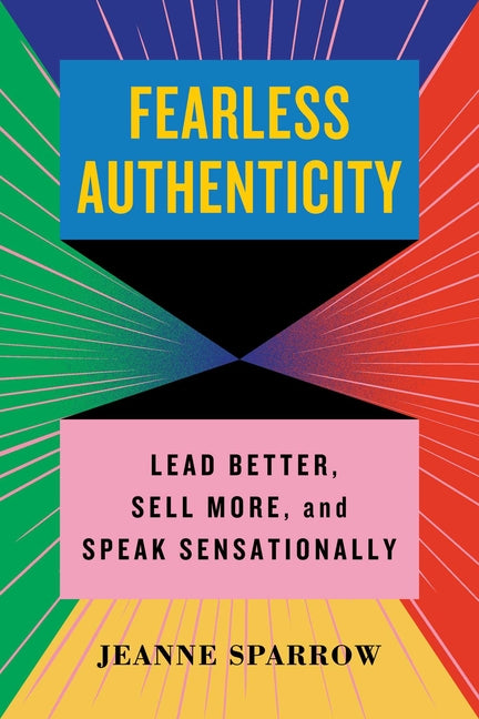 Fearless Authenticity: Lead Better, Sell More, and Speak Sensationally - Ingram