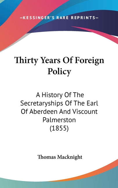 Thirty Years Of Foreign Policy: A History Of The Secretaryships Of The Earl Of Aberdeen And Viscount Palmerston (1855) - Ingram