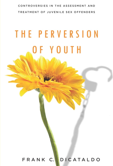 Perversion of Youth: Controversies in the Assessment and Treatment of Juvenile Sex Offenders - Ingram