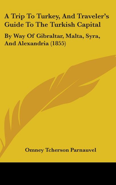 Trip To Turkey, And Traveler's Guide To The Turkish Capital: By Way Of Gibraltar, Malta, Syra, And Alexandria (1855) - Ingram