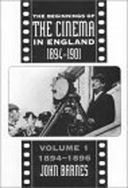 Beginnings of the Cinema in England, 1894-1901: Volume 1: 1894-1896 (Revised, Enlarged) - Ingram