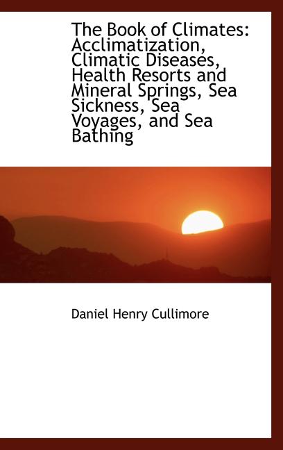 Book of Climates: Acclimatization, Climatic Diseases, Health Resorts and Mineral Springs, Sea Si - Ingram