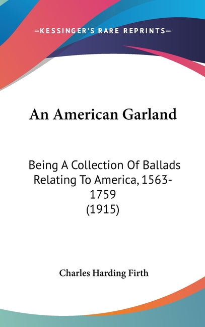 American Garland: Being A Collection Of Ballads Relating To America, 1563-1759 (1915) - Ingram