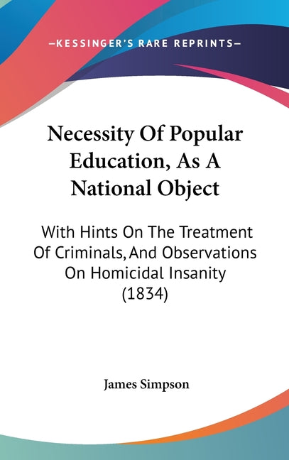 Necessity Of Popular Education, As A National Object: With Hints On The Treatment Of Criminals, And Observations On Homicidal Insanity (1834) - Ingram