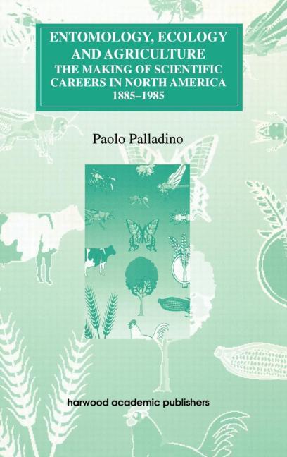 Entomology, Ecology and Agriculture: The Making of Science Careers in North America, 1885-1985 - Ingram