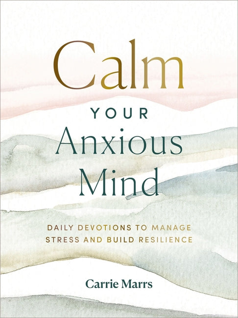 Calm Your Anxious Mind: Daily Devotions to Manage Stress and Build Resilience (a 365-Day Devotional to Help You Embrace Peace and Wellness and Leave B - Ingram