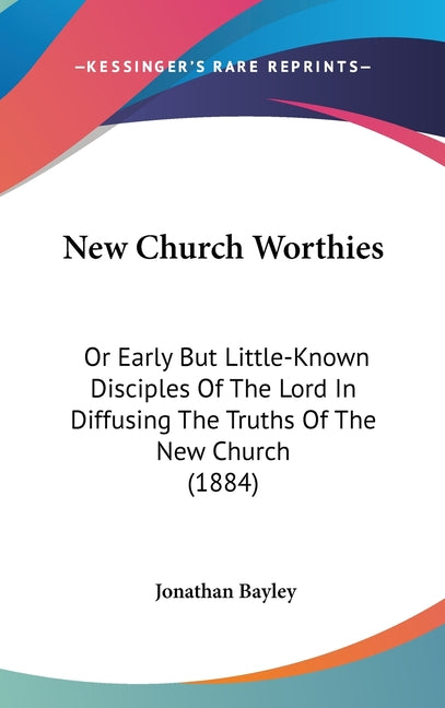 New Church Worthies: Or Early But Little-Known Disciples Of The Lord In Diffusing The Truths Of The New Church (1884) - Ingram