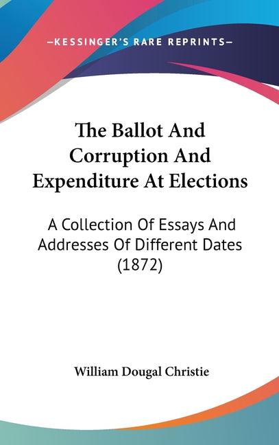 Ballot And Corruption And Expenditure At Elections: A Collection Of Essays And Addresses Of Different Dates (1872) - Ingram