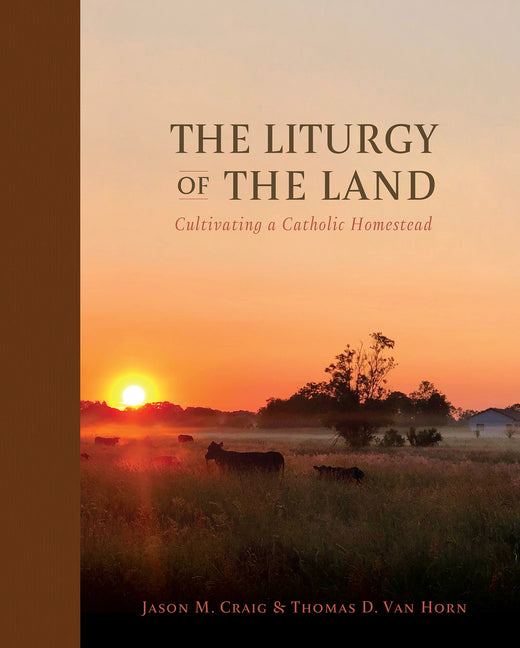 Liturgy of the Land: Cultivating a Catholic Homestead - Ingram