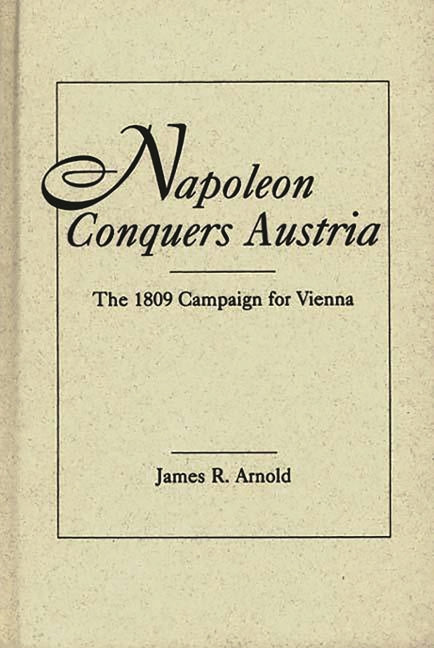 Napoleon Conquers Austria: The 1809 Campaign for Vienna - Ingram