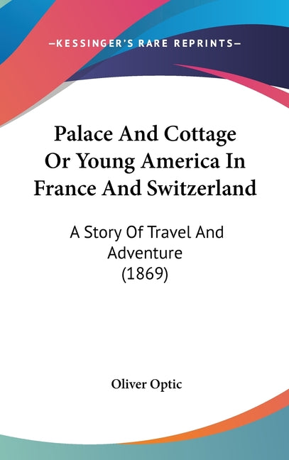 Palace And Cottage Or Young America In France And Switzerland: A Story Of Travel And Adventure (1869) - Ingram