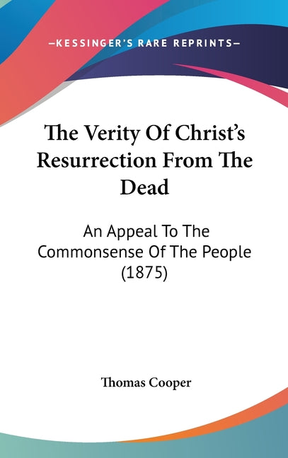Verity Of Christ's Resurrection From The Dead: An Appeal To The Commonsense Of The People (1875) - Ingram