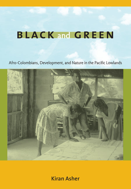 Black and Green: Afro-Colombians, Development, and Nature in the Pacific Lowlands - Ingram