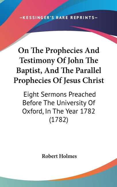 On The Prophecies And Testimony Of John The Baptist, And The Parallel Prophecies Of Jesus Christ: Eight Sermons Preached Before The University Of Oxfo - Ingram