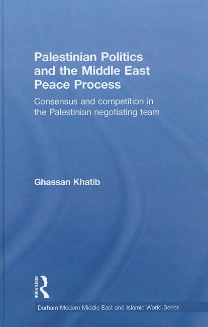 Palestinian Politics and the Middle East Peace Process: Consensus and Competition in the Palestinian Negotiating Team - Ingram
