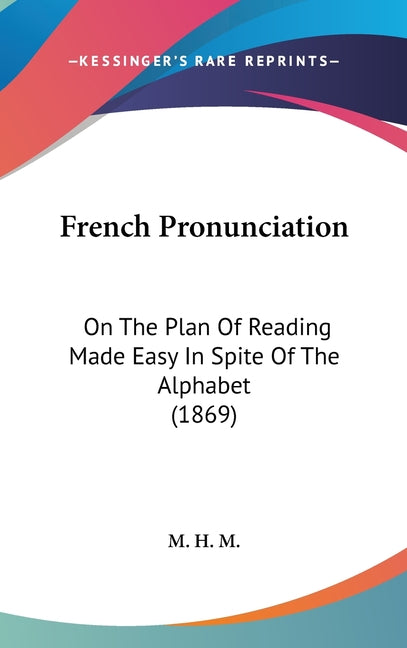 French Pronunciation: On The Plan Of Reading Made Easy In Spite Of The Alphabet (1869) - Ingram