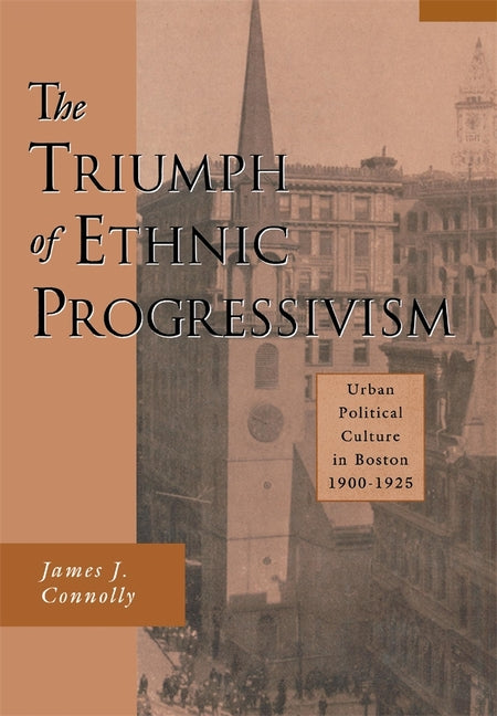 Triumph of Ethnic Progressivism: Urban Political Culture in Boston, 1900-1925 - Ingram