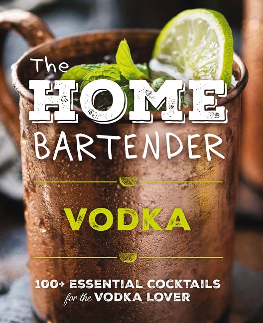 Home Bartender: Vodka: 100+ Essential Cocktails for the Vodka Lover - Ingram