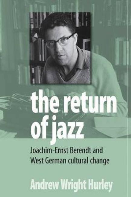 Return of Jazz: Joachim-Ernst Berendt and West German Cultural Change - Ingram