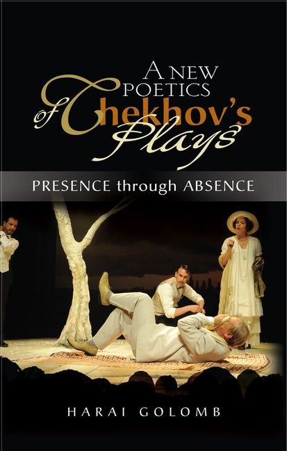 New Poetics of Chekhov's Major Plays: Presence Through Absence - Ingram