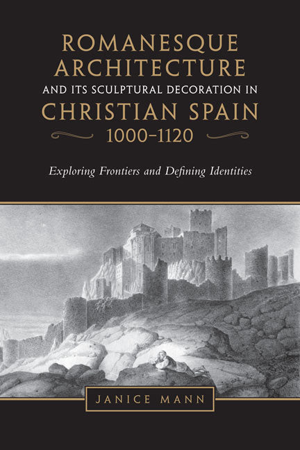 Romanesque Architecture and Its Sculptural Decoration in Christian Spain, 1000-1120: Exploring Frontiers and Defining Identities - Ingram