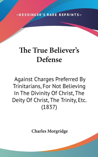 True Believer's Defense: Against Charges Preferred By Trinitarians, For Not Believing In The Divinity Of Christ, The Deity Of Christ, The Trini - Ingram