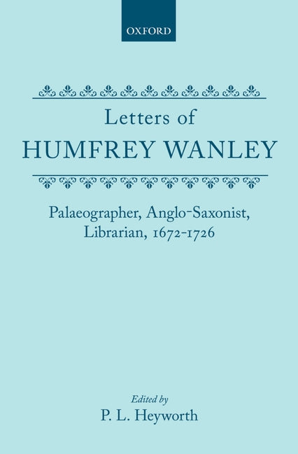 Letters of Humfrey Wanley: Palaeographer, Anglo-Saxonist, Librarian, 1672-1726 - Ingram