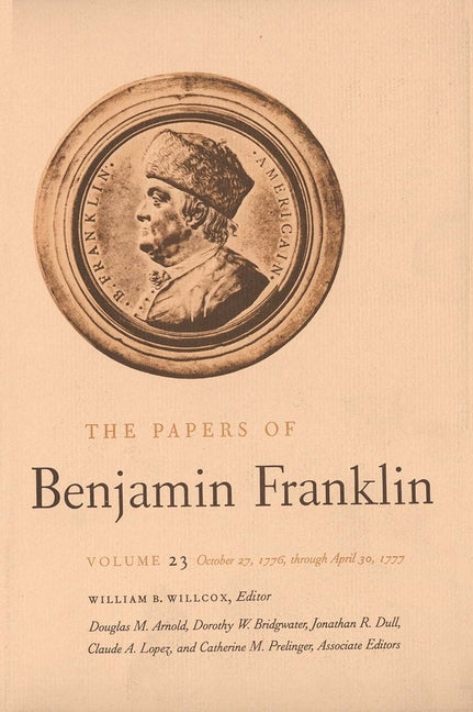 Papers of Benjamin Franklin, Vol. 23: Volume 23: October 27, 1776, Through April 30, 1777 - Ingram